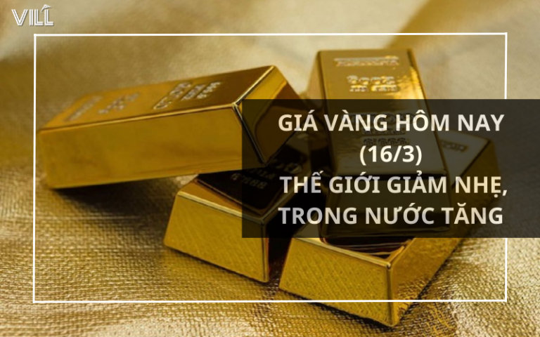 GIÁ VÀNG HÔM NAY (16/3) – THẾ GIỚI GIẢM NHẸ, TRONG NƯỚC TĂNG