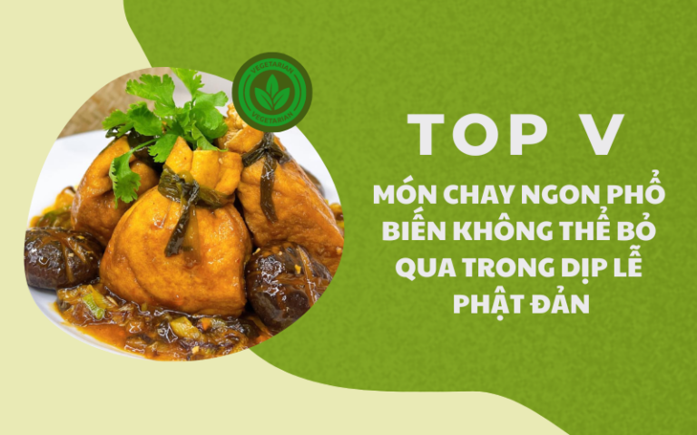 TOP V MÓN CHAY NGON PHỔ BIẾN KHÔNG THỂ BỎ QUA TRONG DỊP LỄ PHẬT ĐẢN